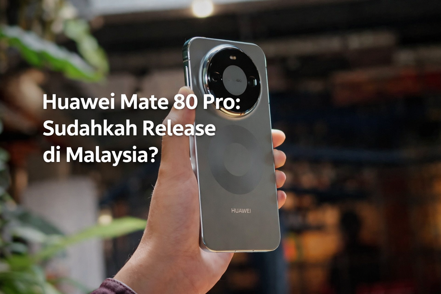 Huawei Mate 80 Pro: Sudahkah Release di Malaysia?